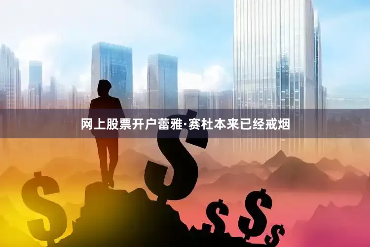 网上股票开户蕾雅·赛杜本来已经戒烟