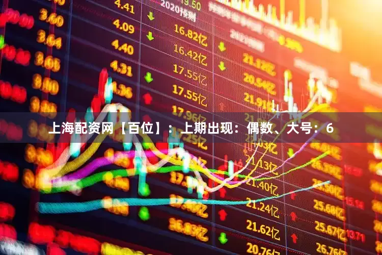 上海配资网　　　　【百位】：上期出现：偶数、大号：6
