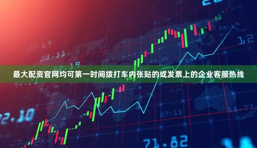 最大配资官网均可第一时间拨打车内张贴的或发票上的企业客服热线