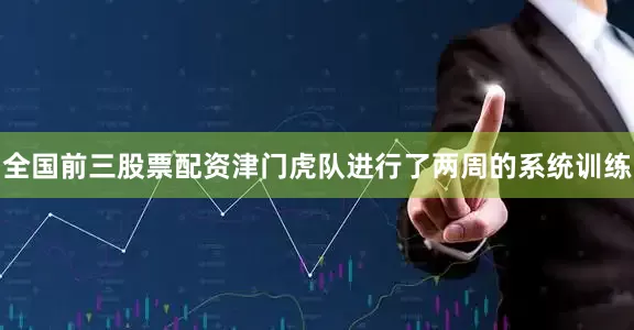 全国前三股票配资津门虎队进行了两周的系统训练