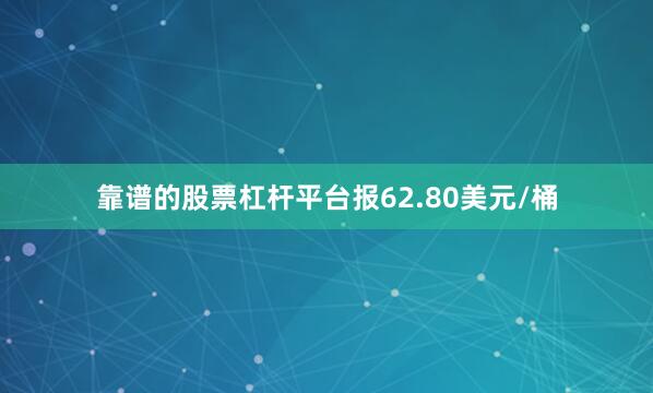 靠谱的股票杠杆平台报62.80美元/桶