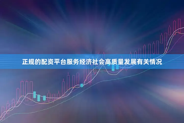正规的配资平台服务经济社会高质量发展有关情况