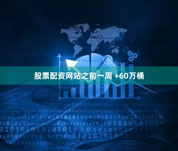 股票配资网站之前一周 +60万桶
