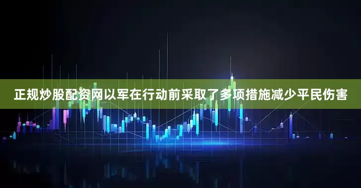 正规炒股配资网以军在行动前采取了多项措施减少平民伤害