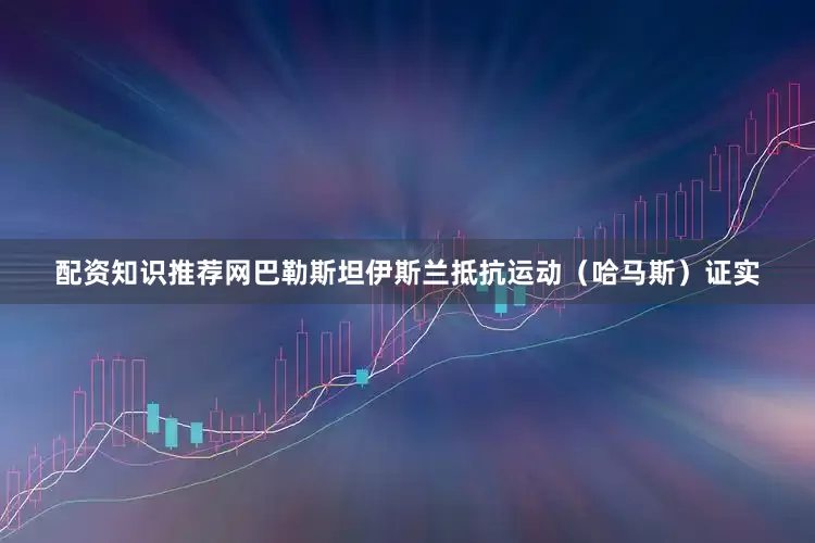 配资知识推荐网巴勒斯坦伊斯兰抵抗运动（哈马斯）证实