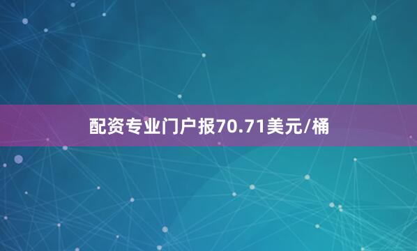 配资专业门户报70.71美元/桶