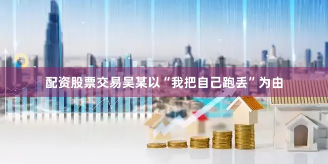 配资股票交易吴某以“我把自己跑丢”为由
