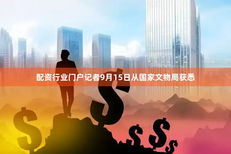 配资行业门户记者9月15日从国家文物局获悉